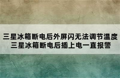 三星冰箱断电后外屏闪无法调节温度 三星冰箱断电后插上电一直报警